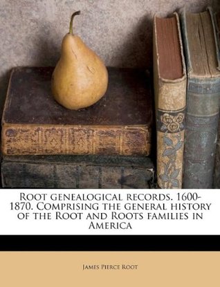 Read Root genealogical records. 1600-1870. Comprising the general history of the Root and Roots families in America - James Pierce Root | PDF