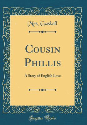 Read Online Cousin Phillis: A Story of English Love (Classic Reprint) - Mrs. Gaskell | PDF