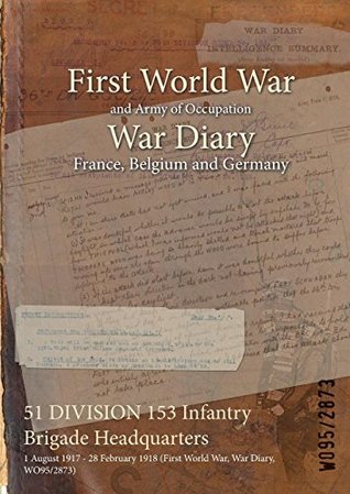 Read 51 Division 153 Infantry Brigade Headquarters: 1 August 1917 - 28 February 1918 (First World War, War Diary, Wo95/2873) - British War Office file in ePub