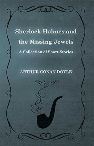 Full Download Sherlock Holmes and the Missing Jewels (A Collection of Short Stories) - Arthur Conan Doyle | ePub