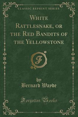 Read White Rattlesnake, or the Red Bandits of the Yellowstone (Classic Reprint) - Bernard Wayde file in PDF