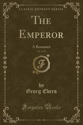 Download The Emperor, Vol. 1 of 2: A Romance (Classic Reprint) - Georg Ebers file in PDF