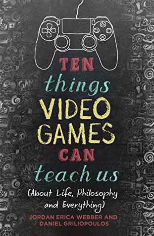 Full Download Ten Things Video Games Can Teach Us: (about life, philosophy and everything) - Jordan Erica Webber | PDF