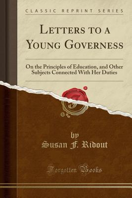 Full Download Letters to a Young Governess: On the Principles of Education, and Other Subjects Connected with Her Duties (Classic Reprint) - Susan F Ridout file in PDF