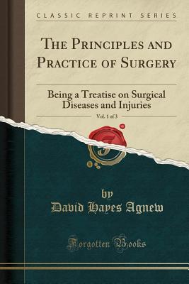 Read Online The Principles and Practice of Surgery, Vol. 1 of 3: Being a Treatise on Surgical Diseases and Injuries (Classic Reprint) - David Hayes Agnew | ePub
