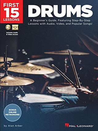 Read First 15 Lessons - Drums: A Beginner's Guide, Featuring Step-By-Step Lessons with Audio, Video, and Popular Songs! - Alan Arber | PDF