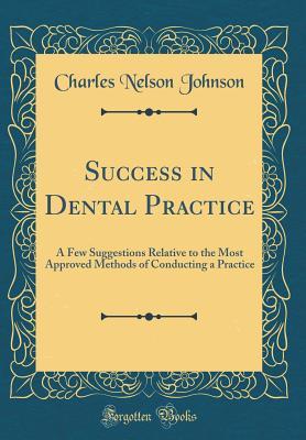 Full Download Success in Dental Practice: A Few Suggestions Relative to the Most Approved Methods of Conducting a Practice (Classic Reprint) - Charles Nelson Johnson file in PDF