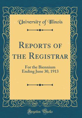 Full Download Reports of the Registrar: For the Biennium Ending June 30, 1913 (Classic Reprint) - University of Illinois file in PDF