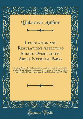 Read Legislation and Regulations Affecting Scenic Overflights Above National Parks: Hearing Before the Subcommittee on Aviation of the Committee on Public Works and Transportation House of Representatives, One Hundred Third Congress, Second Session, July 27, 1 - Unknown | ePub