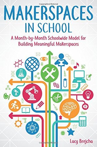 Read Online Makerspaces in School: A Month-By-Month Schoolwide Model for Building Meaningful Makerspaces - Lacy Brejcha | PDF