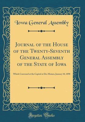 Download Journal of the House of the Twenty-Seventh General Assembly of the State of Iowa: Which Convened at the Capitol at Des Moines, January 10, 1898 (Classic Reprint) - Iowa General Assembly file in ePub