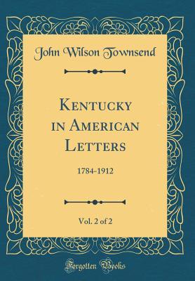 Full Download Kentucky in American Letters, Vol. 2 of 2: 1784-1912 (Classic Reprint) - John Wilson Townsend | PDF