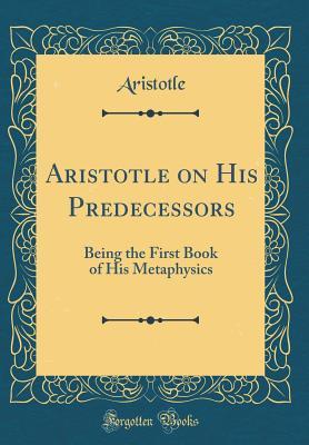 Read Aristotle on His Predecessors: Being the First Book of His Metaphysics - Aristotle | ePub