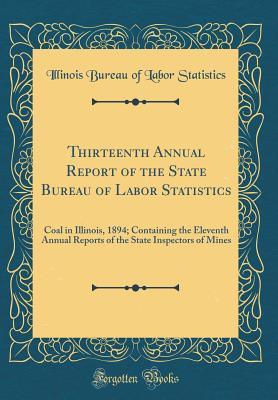 Read Thirteenth Annual Report of the State Bureau of Labor Statistics: Coal in Illinois, 1894; Containing the Eleventh Annual Reports of the State Inspectors of Mines (Classic Reprint) - Illinois Bureau of Labor Statistics | ePub