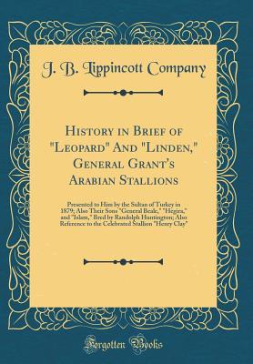 Read Online History in Brief of leopard and linden, General Grant's Arabian Stallions: Presented to Him by the Sultan of Turkey in 1879; Also Their Sons general Beale, hegira, and islam, Bred by Randolph Huntington; Also Reference to the Celebrated Stallion - Randolph Huntington | ePub