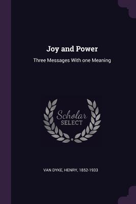 Read Online Joy and Power: Three Messages with One Meaning - Henry Van Dyke | PDF