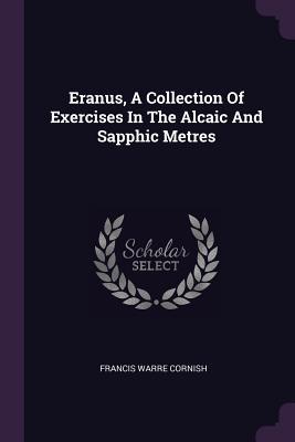 Read Online Eranus, a Collection of Exercises in the Alcaic and Sapphic Metres - Francis Warre-Cornish file in PDF