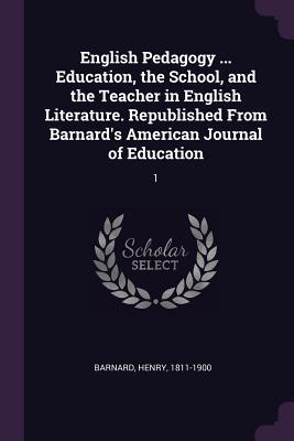 Full Download English Pedagogy  Education, the School, and the Teacher in English Literature. Republished from Barnard's American Journal of Education: 1 - Henry Barnard file in ePub