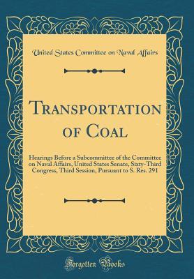 Full Download Transportation of Coal: Hearings Before a Subcommittee of the Committee on Naval Affairs, United States Senate, Sixty-Third Congress, Third Session, Pursuant to S. Res. 291 (Classic Reprint) - United States Committee on Nava Affairs file in ePub