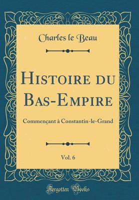 Read Histoire Du Bas-Empire, Vol. 6: Commen�ant � Constantin-Le-Grand (Classic Reprint) - Charles Le Beau file in PDF