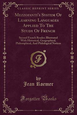 Download Mezzofanti's System of Learning Languages Applied to the Study of French: Second French Reader; Illustrated with Historical, Geographical, Philosophical, and Philological Notices (Classic Reprint) - Jean Roemer | ePub