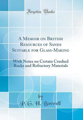 Read A Memoir on British Resources of Sands Suitable for Glass-Making: With Notes on Certain Crushed Rocks and Refractory Materials (Classic Reprint) - P G H Boswell file in PDF