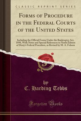 Download Forms of Procedure in the Federal Courts of the United States: Including the Official Forms Under the Bankruptcy Act, 1898, with Notes and Special References to Ninth Edition of Desty's Federal Procedure, as Revised by M. A. Folsom (Classic Reprint) - C Harding Tebbs | ePub