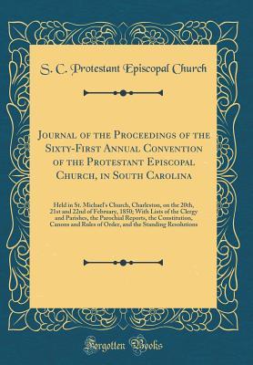 Download Journal of the Proceedings of the Sixty-First Annual Convention of the Protestant Episcopal Church, in South Carolina: Held in St. Michael's Church, Charleston, on the 20th, 21st and 22nd of February, 1850; With Lists of the Clergy and Parishes, the Paroc - S C Protestant Episcopal Church | PDF