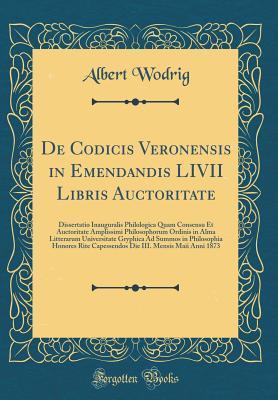 Full Download de Codicis Veronensis in Emendandis LIVII Libris Auctoritate: Dissertatio Inauguralis Philologica Quam Consensu Et Auctoritate Amplissimi Philosophorum Ordinis in Alma Litterarum Universitate Gryphica Ad Summos in Philosophia Honores Rite Capessendos Die - Albert Wodrig file in PDF