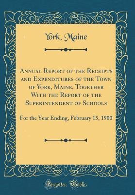 Download Annual Report of the Receipts and Expenditures of the Town of York, Maine, Together with the Report of the Superintendent of Schools: For the Year Ending, February 15, 1900 (Classic Reprint) - York Maine file in ePub