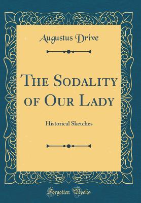 Read Online The Sodality of Our Lady: Historical Sketches (Classic Reprint) - Augustus Drive file in PDF