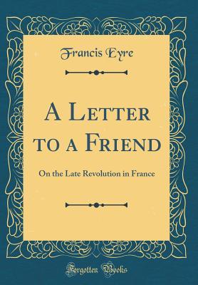 Download A Letter to a Friend: On the Late Revolution in France (Classic Reprint) - Francis Eyre | PDF