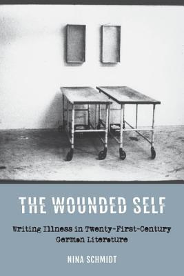 Full Download The Wounded Self: Writing Illness in Twenty-First-Century German Literature - Nina Schmidt file in PDF