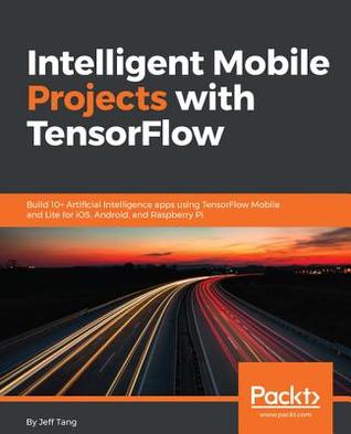 Read Intelligent Mobile Projects with Tensorflow: Build 10  Artificial Intelligence Apps Using Tensorflow Mobile and Lite for Ios, Android, and Raspberry Pi - Xiaofei jeff Tang | ePub
