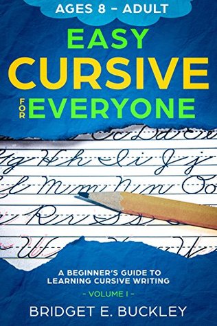 Read Easy Cursive For Everyone: A Beginner's Guide to Learning Cursive Writing, Volume I - Bridget E. Buckley file in ePub