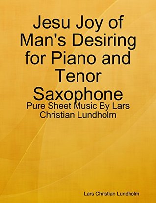 Read Online Jesu Joy of Man's Desiring for Piano and Tenor Saxophone - Pure Sheet Music By Lars Christian Lundholm - Lars Christian Lundholm | ePub