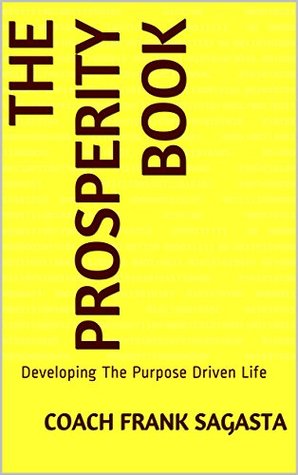 Read Online The Prosperity Book : Developing The Purpose Driven Life - Coach Frank Sagasta | PDF