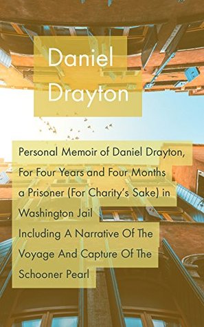 Read Online Personal Memoir of Daniel Drayton, For Four Years and Four Months a Prisoner (For Charity's Sake) in Washington JailIncluding A Narrative Of The Voyage And Capture Of The Schooner Pearl - Daniel Drayton | ePub