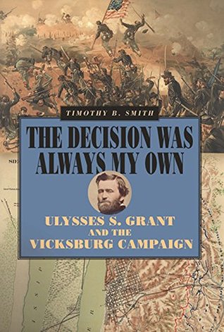 Read The Decision Was Always My Own: Ulysses S. Grant and the Vicksburg Campaign - Timothy B. Smith | ePub