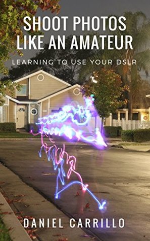 Download Shoot Photos Like an Amateur: Learning to Use Your DSLR - Daniel Carrillo file in PDF