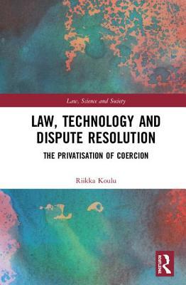 Read Law, Technology and Dispute Resolution: The Privatisation of Coercion - Riikka Koulu | PDF