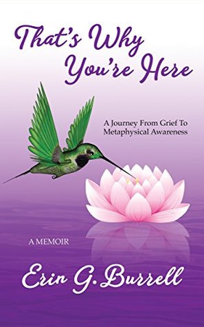 Read Online That's Why You're Here: A Journey From Grief To Metaphysical Awareness - Erin G. Burrell file in PDF