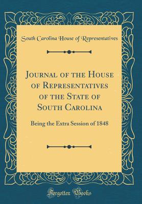 Download Journal of the House of Representatives of the State of South Carolina: Being the Extra Session of 1848 (Classic Reprint) - South Carolina House of Representatives | PDF