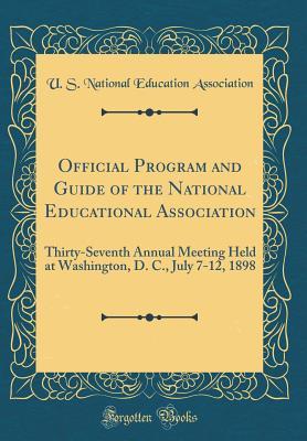 Read Online Official Program and Guide of the National Educational Association: Thirty-Seventh Annual Meeting Held at Washington, D. C., July 7-12, 1898 (Classic Reprint) - U.S. National Education Association file in PDF