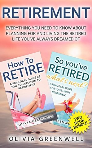 Read Online Retirement: Everything You Need To Know About Planning For And Living The Retired Life You’ve Always Dreamed Of (Two Book Bundle) - Olivia Greenwell | ePub