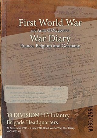 Read Online 38 Division 113 Infantry Brigade Headquarters: 24 November 1915 - 1 June 1916 (First World War, War Diary, Wo95/2551) - British War Office file in ePub