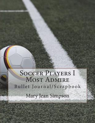 Full Download Soccer Players I Most Admire: Bullet Journal/Scrapbook - Mary Jean Simpson file in ePub