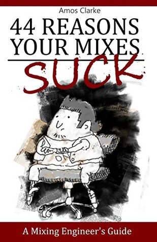 Full Download 44 Reasons Your Mixes Suck: A Mixing Engineer's Guide - Amos Clarke | PDF