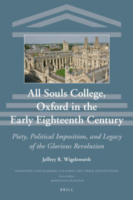 Read Online All Souls College, Oxford in the Early Eighteenth Century: Piety, Political Imposition, and Legacy of the Glorious Revolution - Jeffrey Wigelsworth file in ePub