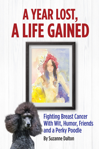 Download A Year Lost, A Life Gained: Fighting Breast Cancer with Wit, Humor, Friends and a Perky Poodle - Suzanne Dalton | PDF